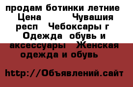 продам ботинки летние › Цена ­ 200 - Чувашия респ., Чебоксары г. Одежда, обувь и аксессуары » Женская одежда и обувь   